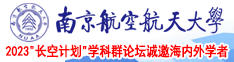 骚货被操出白浆的视频南京航空航天大学2023“长空计划”学科群论坛诚邀海内外学者